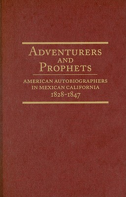 Adventurers and Prophets American Autobiographers in Mexican California 1828-1847
