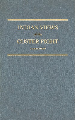 Indian Views Of The Custer Fight A Source Book
