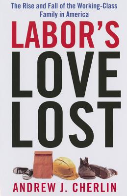 Labor's Love Lost: The Rise and Fall of the Working-Class Family in America