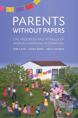 Parents Without Papers: The Progress and Pitfalls of Mexican American Integration