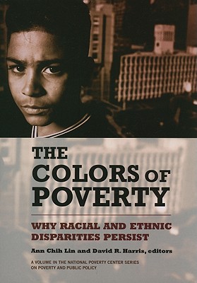 The Colors of Poverty: Why Racial and Ethnic Disparities Persist (National Poverty Center Series on Poverty and Public Policy)