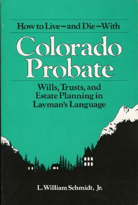 Image for How to Live-and Die-With Colorado Probate: Wills, Trusts, and Estate Planning in Layman's Language How to Live-and Die-With Colorado Probate: Wills, Trusts, and Estate Planning in Layman's Language