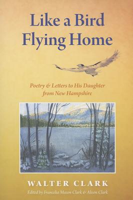 Like a Bird Flying Home: Poetry and Letters to His Daughter From New Hampshire
