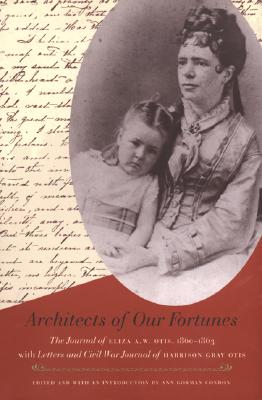 Architects of Our Fortunes: The Journal of Eliza A.W. Otis, 1860-1863, with Letters and Civil War Journal of Harrison Gray Otis