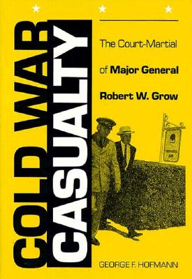 Cold War Casualty: The Court-Martial of Major General Robert W. Grow.