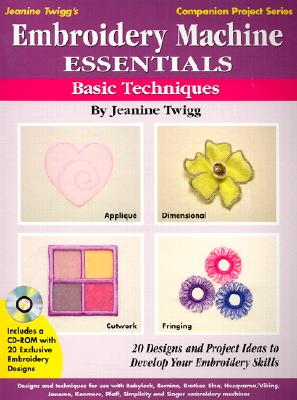 Embroidery Machine Essentials - Basic Techniques: Jeanine Twigg's Companion Project Series #1