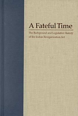 Image for A Fateful Time: The Background and Legislative History of the Indian Reorganization Act