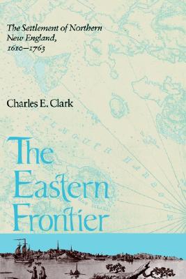The Eastern Frontier: The Settlement of Northern New England, 1610-1763