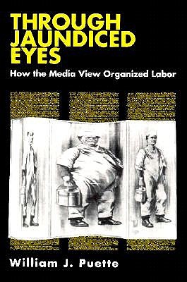 Through Jaundiced Eyes: How the Media View Organized Labor (Cornell International Industrial and)