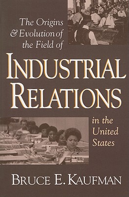 The Origins and Evolution of the Field of Industrial Relations in the United States (Cornell Studies in Industrial and Labor Relations)