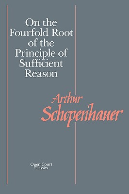 On the Fourfold Root of the Principle of Sufficient Reason (The Open Court Classics Open Coutn Library of Philosophy)