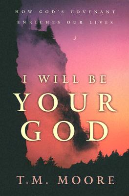 I Will Be Your God: How God's Covenant Enriches Our Lives