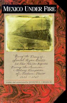 Mexico under Fire, Being the Diary of Samuel Ryan Curtis, 3rd Ohio Volunteer Regiment, during the American Military Occupation of Northern Mexico, 18461847