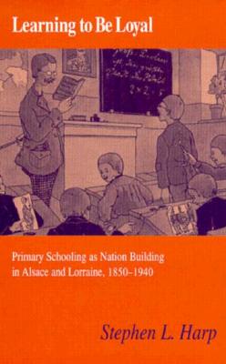 Learning to Be Loyal: Primary Schooling as Nation Building in Alsace and Lorraine, 18501940