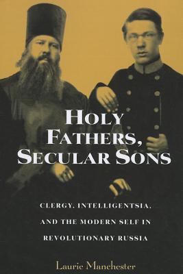 Image for Holy Fathers, Secular Sons: Clergy, Intelligentsia, and the Modern Self in Revolutionary Russia (NIU Series in Slavic, East European, and Eurasian Studies)