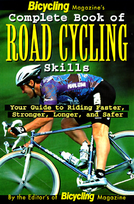 Bicycling Magazines Complete Book of Road Cycling Skills : Your Guide to Riding Faster, Stronger, Longer, and Safer