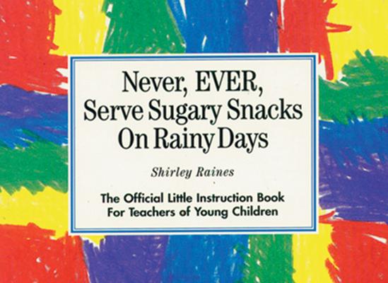 NEVER, EVER SERVE SUGARY SNACKS ON RAINY DAYS The Official Little Instruction Book for Teachers of Young Children