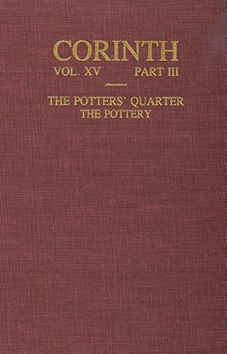 Corinth: Results of Excavations Conducted By the American School of Classical Studies at Athens, Vol. 15, Part 3: The Potters' Quarter- The Pottery