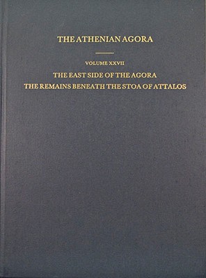THE ATHENIAN AGORA. VOLUME XXVII: THE EAST SIDE OF THE AGORA The Remains Beneath the Stoa of Attalos