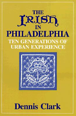 The Irish In Philadelphia: Ten Generations of Urban Experience