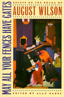 May All Your Fences Have Gates: Essays on the Drama of August Wilson