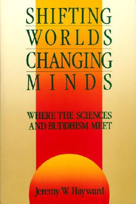 Shifting Worlds, Changing Minds: Where the Sciences and Buddhism Meet