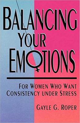 Balancing Your Emotions: For Women Under Stress Roper, Gayle G.