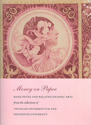 Money on Paper; Bank Notes and Related Graphic Arts from the Collections of Vsevolod Onyshkevych and Princeton University