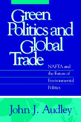 Green Politics and Global Trade: NAFTA and the Future of Environmental Politics (American Government and Public Policy)