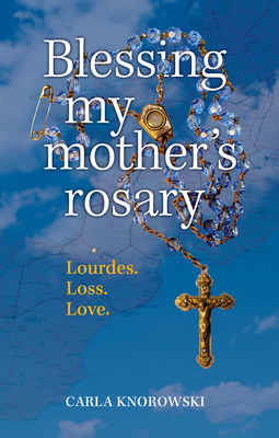 Image for Blessing My Mother's Rosary: Lourdes. Loss. Love. Blessing My Mother's Rosary: Lourdes. Loss. Love.