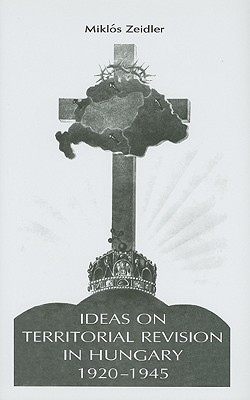Ideas on Territorial Revision in Hungary, 1920-1945 (Chsp Hungarian Studies)