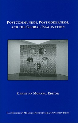 Postcommunism, Postmodernism, and the Global Imagination (East European Monographs)