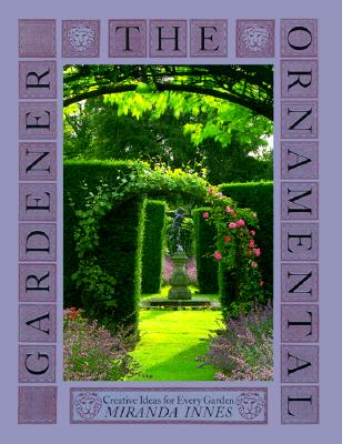 THE ORNAMENTAL GARDENER: CREATIVE IDEAS FOR EVERY GARDEN