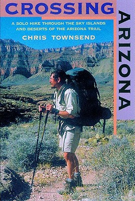 Image for Crossing Arizona: A Solo Hike Through the Sky Islands and Deserts of the Arizona Trail