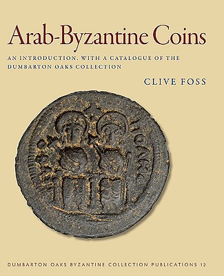 Arab-Byzantine Coins: An Introduction, with a Catalogue of the Dumbarton Oaks Collection: 12 (Dumbarton Oaks Byzantine Collection Publications)