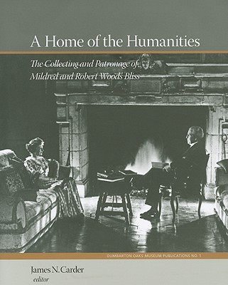 A Home of the Humanities: The Collecting and Patronage of Mildred and Robert Woods Bliss (Dumbarton Oaks Collection Series)