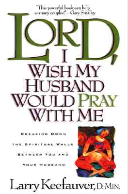 Lord I Wish My Husband Would Pray with Me: Breaking down the spiritual walls between you and your husband