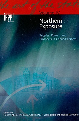 Northern Exposure: Peoples, Powers and Prospects in Canada's North (Volume 4) (The Art of the State Series)