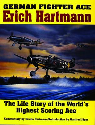 German Fighter Ace Erich Hartman: Life Story of the World's Highest Scoring Ace.