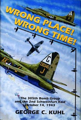 Wrong Place! Wrong Time!: 305th Bomb Group & the 2nd Schweinfurt Raid October 14, 1943.