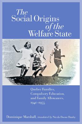 The Social Origins of the Welfare State: Quebec Families, Compulsory Education, and Family Allowances, 1940-1955 (Studies in Childhood and Family in Canada)