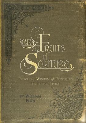 Some Fruits of Solitude: Proverbs, Wisdom & Principles for Better Living