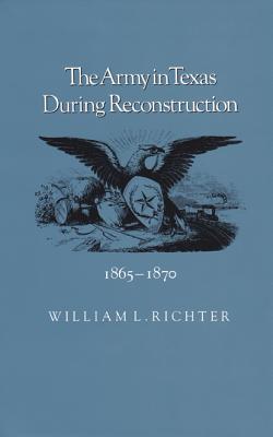 THE ARMY IN TEXAS DURING RECONSTRUCTION, 1865-1870 (WILLIAMS-FORD TEXAS A & M UNIVERSITY MILITARY HISTORY SERIES)
