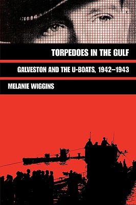 Torpedoes in the Gulf: Galveston and the U-Boats, 1942-1943.