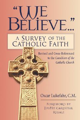 We Believe.: A Survey of the Catholic Faith : Revised and Cross-Referenced to the Catechism of the Catholic Church