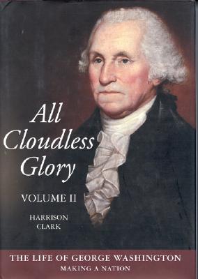 All Cloudless Glory, Volume II : The Life of George Washington, Making a Nation