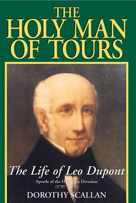 Holy Man of Tours: The Life of Leo DuPont (1797-1876), Apostle of the Holy Face Devotion
