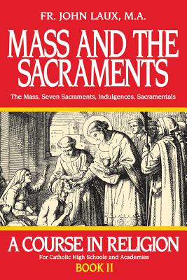 Mass and the Sacraments: The Mass, Seven Sacraments, Indulgences, Sacramentals - A Course in Regligion for Catholic High Schools and Academics [Book II]