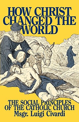HOW CHRIST CHANGED THE WORLD The Social Principles of the Catholic Church