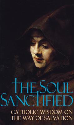 THE SOUL SANCTIFIED Catholic Wisdom on the Way of Salvation